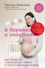 Я беременна и счастлива. Как провести 9 месяцев без тревог и подготовиться к родам. Татьяна Аптулаева