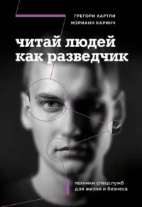 Читай людей как разведчик. Техники спецслужб для жизни и бизнеса. Грегори Хартли, Мэрианн Каринч