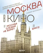 Москва в кино. Путешествие по местам съемок любимых фильмов. От Москва слезам не верит до Брат 2. Алексей Беклемышев