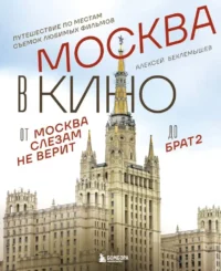 Москва в кино. Путешествие по местам съемок любимых фильмов. От Москва слезам не верит до Брат 2. Алексей Беклемышев