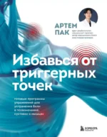 Избавься от триггерных точек. Готовые программы упражнений для устранения боли в позвоночнике, суставах и мышцах.. Артем Пак