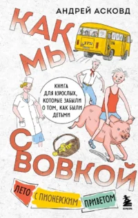 Как мы с Вовкой. Лето с пионерским приветом. Книга для взрослых, которые забыли о том, как были детьми. Андрей Асковд