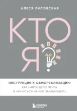 Кто я? Инструкция к самореализации. Как найти дело мечты и научиться на нем зарабатывать. Алеся Лисовская