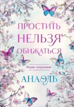 Простить нельзя обижаться. Роман-откровение. АНАЭЛЬ