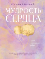 Мудрость сердца. Книга осознанной любви. Игумен Евмений