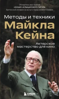 Актерское мастерство для кино. Методы и техники Майкла Кейна. Майкл Кейн