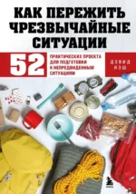 Как пережить чрезвычайные ситуации. 52 практических проекта для подготовки к непредвиденным ситуациям. Дэвид Нэш