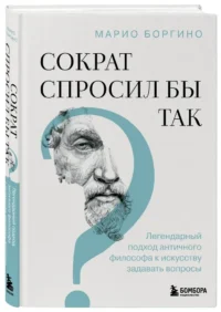 Сократ спросил бы так. Легендарный подход античного философа к искусству задавать вопросы — Популярная психология