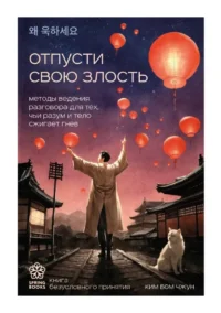 Отпусти свою злость. Методы ведения разговора для тех, чьи разум и тело сжигает гнев. Ким Бом Чжун