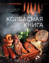Колбасная книга. Домашние колбаски, ветчины, закуски и копчености. Константин Михайлов