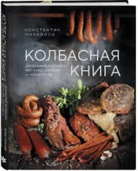 Колбасная книга. Домашние колбаски, ветчины, закуски и копчености — Кулинария