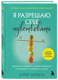 Я разрешаю себе чувствовать. Научиться управлять своими эмоциями и превратить уязвимость в силу — Популярная психология