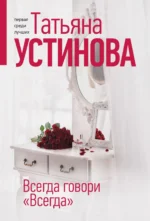 Всегда говори Всегда. УСТИНОВА Т.В.