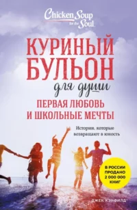 Куриный бульон для души. Первая любовь и школьные мечты: истории, которые возвращают в юность. Джек Кэнфилд, Кимберли Кирбергер, Марк Виктор Хансен
