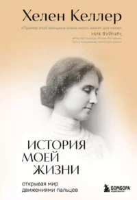 История моей жизни. Открывая мир движениями пальцев. Хелен Келлер