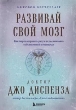 Развивай свой мозг. Как перенастроить разум и реализовать собственный потенциа. Джо Диспенза
