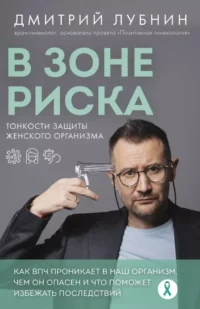 В зоне риска. Тонкости защиты женского организма. Как ВПЧ проникает в наш организм, чем он опасен и что поможет избежать последствий. Дмитрий Лубнин