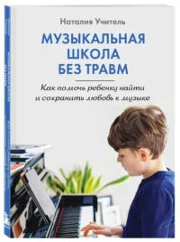 Музыкальная школа без травм. Как помочь ребенку найти и сохранить любовь к музыке — Книги для родителей