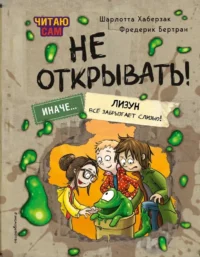 Читаю сам. Не открывать! Иначе лизун всё забрызгает слизью!. Фредерик Бертран, Шарлотта Хаберзак