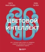Цветовой интеллект. Как с помощью цвета влиять на поведение, управлять настроением и создавать незабываемые проекты. Лива Тагира, Света Максимова