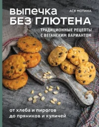Выпечка без глютена. Традиционные рецепты с веганским вариантом: от хлеба и пирогов до пряников и куличей. Ася Мотина