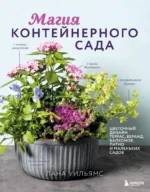Магия контейнерного сада. Цветочный дизайн террас, веранд, балконов, патио и маленьких садов. Лана Уильямс