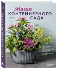 Магия контейнерного сада. Цветочный дизайн террас, веранд, балконов, патио и маленьких садов — Сад и огород, ландшафтный дизайн