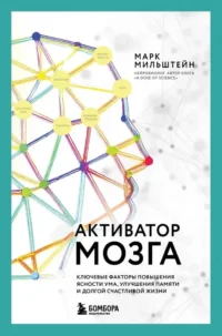 Активатор мозга. Ключевые факторы повышения ясности ума, улучшения памяти и долгой счастливой жизни. Марк Мильштейн