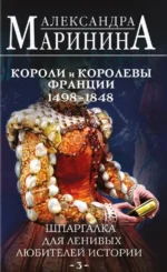 Шпаргалка для ленивых любителей истории #3. Короли и королевы Франции. 1498 - 1848 гг.. Александра Маринина