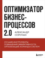 Оптимизатор бизнес-процессов 2.0. Лучшие инструменты повышения эффективности организаций, команд и систем. Александр Сорочан