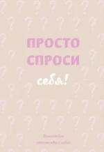 Просто спроси себя! Блокнот для знакомства с собой