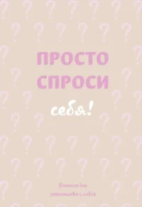 Просто спроси себя! Блокнот для знакомства с собой
