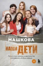 Наши дети. Путь к счастливому родительству и созданию Азбуки семьи. Диана Машкова