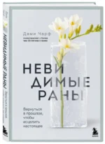 Невидимые раны. Вернуться в прошлое, чтобы исцелить настоящее — изображение 2