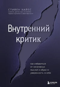 Внутренний критик. Как избавиться от негативных мыслей и обрести уверенность в себе. Стивен Хайес