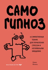 Самогипноз. 45 эффективных техник для управления стрессом и негативными эмоциями. Кевин Финель