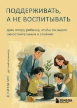 Поддерживать, а не воспитывать. Дать опору ребенку, чтобы он вырос самостоятельным и стойким. Джи На Янг
