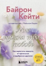 Мне нужна твоя любовь. Как перестать зависеть от признания и одобрения другими. Кейти Байрон