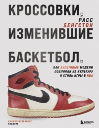 Кроссовки, изменившие баскетбол. Как культовые модели повлияли на культуру и стиль игры в NBA. Расс Бенгтсон