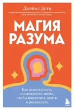 Магия разума. Как использовать возможности мозга, чтобы воплотить мечты в реальность. Джеймс Доти