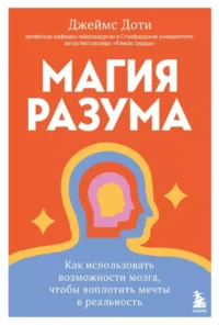 Магия разума. Как использовать возможности мозга, чтобы воплотить мечты в реальность. Джеймс Доти