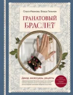 Гранатовый браслет. Декор, аксессуары, рецепты. Приют спокойствия, трудов и вдохновенья. Влада Гельман, Ольга Иванова