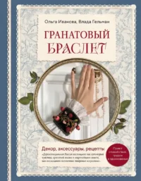 Гранатовый браслет. Декор, аксессуары, рецепты. Приют спокойствия, трудов и вдохновенья. Влада Гельман, Ольга Иванова