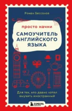 Просто начни. Самоучитель английского языка. Для тех, кто давно хотел выучить иностранный. Роман Бессонов