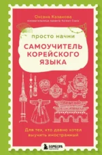 Просто начни. Самоучитель корейского языка. Для тех, кто давно хотел выучить иностранный. Оксана Казанова