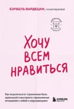 Хочу всем нравиться. Как исцелиться от стремления быть идеальной и выстроить гармоничные отношения с собой и окружающими. Бэрбель Вардецки