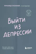 Выйти из депрессии. Как взять себя в руки и вновь захотеть жить. Ричард О'Коннор