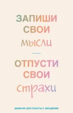 Запиши свои мысли, отпусти свои страхи. Дневник для работы с эмоциями