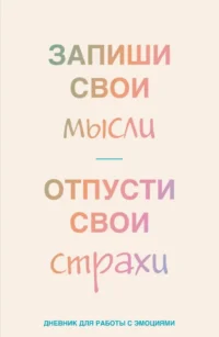 Запиши свои мысли, отпусти свои страхи. Дневник для работы с эмоциями