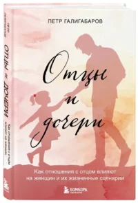 Отцы и дочери. Как отношения с отцом влияют на женщин и их жизненные сценарии — Книги для родителей